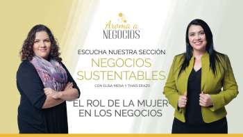 Aroma a Negocios - 2 Negocios Sustentables - El Rol de la Mujer en los negocios