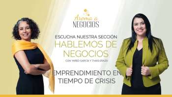 Aroma a Negocios - 1 Hablemos de Negocios - Emprendimiento en tiempo de crisis