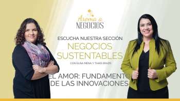 Aroma a Negocios - Negocios Sustentables - El Amor fundamento de las innovaciones