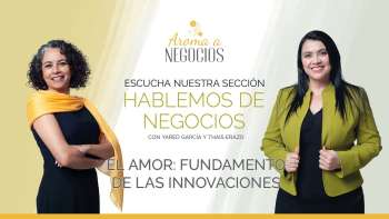 Aroma a Negocios - Hablemos de Negocios - El Amor fundamento de la Innovaciones