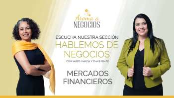 Aroma a Negocios - Hablemos de Negocios - Mercados Financieros