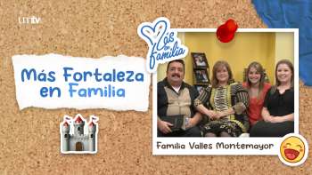 08 Más fortaleza en familia - Familia Valles Montemayor | Más en Familia